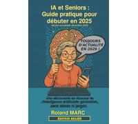 IA et Seniors : Guide pratique pour débuter en 2025: Une découverte en douceur de l’intelligence artificielle générative, sans stress ni jargon.