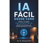 IA FÁCIL DESDE CERO. GUÍA CLARA PARA PRINCIPIANTES. Aprende a crear prompts y usar asistentes generativos con criterio: Ejemplos prácticos para elegir ... respuestas y crear proyectos digitales.