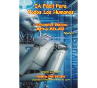 IA Fácil Para Todos Los Humanos: - Conceptos Básicos, Bots y Más Allá