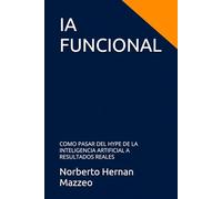 IA FUNCIONAL: COMO PASAR DEL HYPE DE LA INTELIGENCIA ARTIFICIAL A RESULTADOS REALES