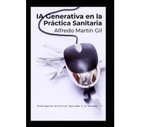 IA GENERATIVA EN LA PRÁCTICA SANITARIA: Cómo utilizar, evaluar y supervisar sistemas generativos con seguridad (Inteligencia Artificial Aplicada a la Sanidad)
