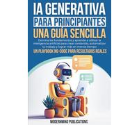IA Generativa para Principiantes: Una Guía Sencilla: Domina los fundamentos y aprende a utilizar la inteligencia artificial para crear contenido, automatizar tu trabajo y lograr más en menos tiempo