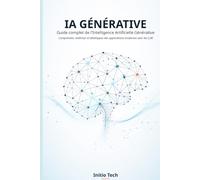 IA GÉNÉRATIVE : Guide complet de l'Intelligence Artificielle Générative: Comprendre, maîtriser et développer des applications modernes avec les LLM