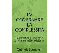 IA: GOVERNARE LA COMPLESSITÀ: Dall' MBA alla leadership aziendale nell'era della IA