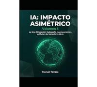 IA: IMPACTO ASIMÉTRICO: Volumen 3: El Tablero Global: Una radiografía macroeconómica y sectorial para entender cómo la IA reescribe el futuro de la sociedad y la inversión a largo plazo.
