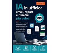 IA in ufficio: email, report e riunioni più veloci: Dalle email ai report, dai verbali alle checklist: esempi concreti, errori da evitare, privacy e automazione leggera per professionisti d’ufficio