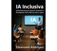 IA INCLUSIVA: Guida Operativa per Docenti: Strumenti e Strategie per DSA e BES con etica e rigore.