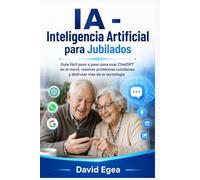 IA - Inteligencia Artificial para Jubilados: Guía fácil paso a paso para usar ChatGPT en el móvil, resolver problemas cotidianos y disfrutar más de la tecnología
