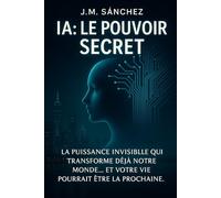 IA : LE POUVOIR SECRET: La puissance invisible qui transforme déjà notre monde… et votre vie pourrait être la prochaine.