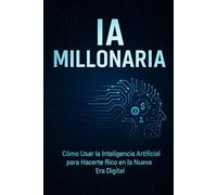 IA MILLONARIA: Cómo Usar la Inteligencia Artificial para Generar Ingresos, Automatizar tu Negocio y Crear Riqueza en la Nueva Era Digital