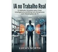 IA no Trabalho Real: O Método Simples para Usar Inteligência Artificial em Empresas com Restrições de TI (The Simple Method Series)