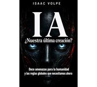 IA. ¿NUESTRA ÚLTIMA CREACIÓN? Doce amenazas para la humanidad y las reglas globales que necesitamos ahora: ¿Y si la inteligencia artificial no fuera el mayor invento de la humanidad, sino el último?