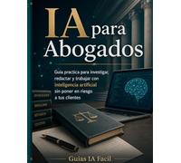 IA para Abogados: Guia practica para investigar, redactar y trabajar con inteligencia artificial sin poner en riesgo a tus clientes