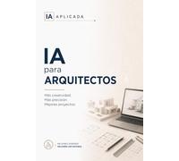 IA para arquitectos: Diseña, presenta y documenta más rápido: concepto, render, viabilidad, memorias y normativa con inteligencia artificial (IA Práctica)