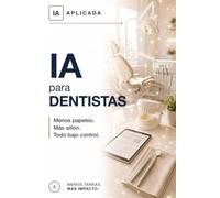 IA para dentistas: Gestiona tu clínica, comunica mejor y ahorra horas de papeleo protegiendo los datos de tus pacientes (IA Práctica)
