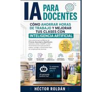 IA PARA DOCENTES: Guía práctica de inteligencia artificial, ChatGPT y herramientas educativas para preparar clases, crear actividades, evaluar mejor y ahorrar tiempo en el aula