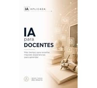 IA para docentes: Prepara mejores clases en menos tiempo y enseña a tus alumnos a convivir con la IA (IA Práctica)