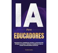 IA para Educadores: Personaliza el aprendizaje, mejora la participación, optimiza las tareas y prepara tu enseñanza para el futuro con inteligencia artificial.