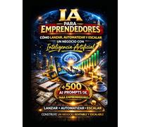 IA para emprendedores: Cómo lanzar y automatizar un negocio con Inteligencia Artificial (LIBRO DE IA)