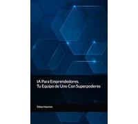 IA Para Emprendedores: Tu Equipo de Uno Con Superpoderes (IA para ti)