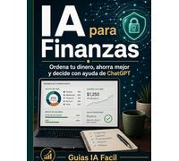 IA para Finanzas: Guia practica para ordenar tu dinero, ahorrar mejor y tomar decisiones financieras con ayuda de ChatGPT