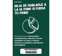 IA para Finanzas y Control: Deja de hablarle a la IA como si fuera tu primo: 31 prompts para automatizar contabilidad, auditar cuentas y liderar la ... (Aprende a usar la IA en tu trabajo)