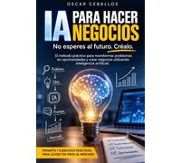 IA PARA HACER NEGOCIOS: No esperes al futuro. Créalo. Un reto de 30 días para transformar problemas en oportunidades y convertir tus ideas en negocios con inteligencia artificial.
