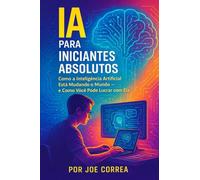 IA para Iniciantes Absolutos: Como a Inteligência Artificial Está Mudando o Mundo - e Como Você Pode Lucrar com Ela: 1 (Série de Negócios Online Com Ia)