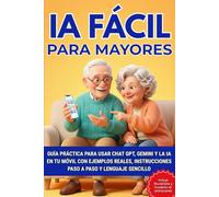 IA PARA MAYORES: Guía práctica para usar Chat GPT, Gemini y la IA en tu móvil con ejemplos reales, instrucciones paso a paso y lenguaje sencillo
