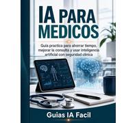 IA para Medicos: Guia practica para ahorrar tiempo, mejorar la consulta y usar inteligencia artificial con seguridad clinica