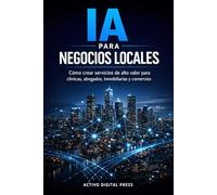 IA para Negocios Locales: Cómo crear servicios de alto valor para clínicas, abogados, inmobiliarias y comercios (SERVICIOS Y NEGOCIOS CON IA)