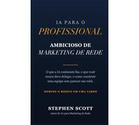 IA para o Profissional Ambicioso de Marketing de Rede: O que a IA realmente faz, o que você nunca deve delegar, e como construir uma equipe sem parecer um robô