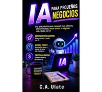 IA Para Pequeños Negocios: Una guía práctica paso a paso para emprendedores sobre cómo usar la IA para ahorrar tiempo, aumentar los ingresos y escalar ... (Guías Prácticas para Solucionarlo Todo!)