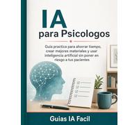 IA para Psicologos: Guia practica para ahorrar tiempo, crear mejores materiales y usar inteligencia artificial sin poner en riesgo a tus pacientes