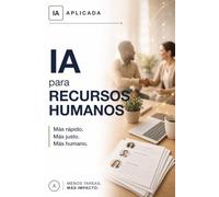 IA para recursos humanos: Selecciona, forma y cuida a tu equipo en menos tiempo, sin perder el trato humano (IA Práctica)
