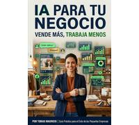 IA Para Tu Negocio: Vendé Más Con Menos Esfuerzo: Automatizá la atención, el marketing y la administración de tu negocio - sin conocimientos técnicos ... que cuestan menos de $20 por mes (IA para ti)