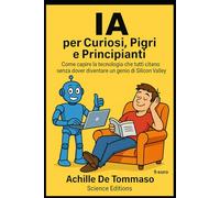 IA per Curiosi, Pigri e Principianti: Come capire la tecnologia che tutti citano senza dover diventare un genio di Silicon Valley