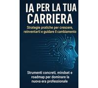 IA per la tua carriera: Strategie pratiche per crescere, reinventarti e guidare il cambiamento