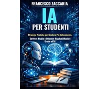 IA per studenti vincenti: Strategie pratiche per studiare più velocemente , scrivere meglio e ottenere risultati migliori