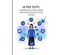IA per Tutti: Padroneggia l'Intelligenza Artificiale senza un Titolo Tecnico