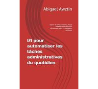 IA pour automatiser les tâches administratives du quotidien: Gagner du temps, réduire la charge mentale et travailler plus efficacement grâce à l'intelligence artificielle