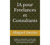 IA pour Freelances et Consultants: Rédigez vos propositions commerciales, automatisez votre suivi client et doublez votre productivité avec ChatGPT