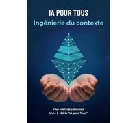 IA pour tous: Ingénierie du contexte: Maîtriser le contexte pour obtenir de l'IA ce que le prompt seul ne donne pas: 3