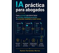 IA práctica para abogados: Flujos y prompts para ahorrar tiempo en contratos, expedientes y escritos con privacidad, trazabilidad y revisión humana
