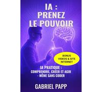 IA : PRENEZ LE POUVOIR: IA PRATIQUE : COMPRENDRE, CRÉER ET AGIR - MEME SANS CODER