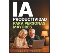 iA Productividad para Personas Mayores: Una guía simple paso a paso para ahorrar tiempo, mantener la independencia y usar la inteligencia artificial ... - No se requieren habilidades técnicas