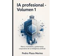 IA profesional - Volumen 1: Marco normativo y gobernanza corporativa de la inteligencia artificial