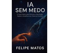 IA SEM MEDO: O Guia Prático Para Liderar a Revolução Digital