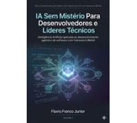 Ia Sem Mistério Para Desenvolvedores E Líderes Técnicos (ebook)