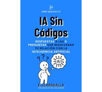 IA Sin Códigos: De Espectador Tecnológico a Protagonista Digital: Respuesta a las 6 preguntas que resolverán tu relación con la inteligencia artificial (Arquitecto 50+ En Acción)